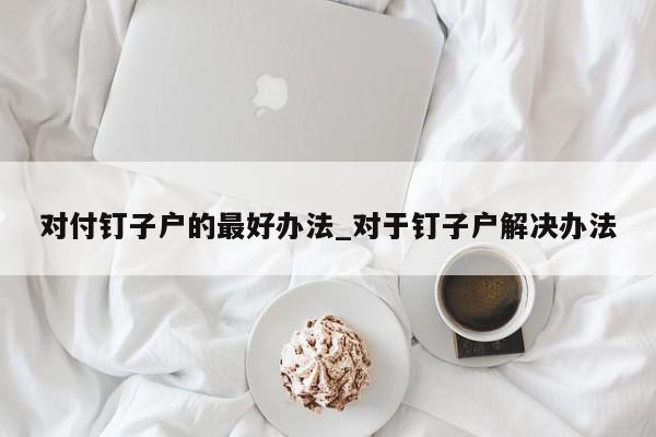 对付钉子户的最好办法_对于钉子户解决办