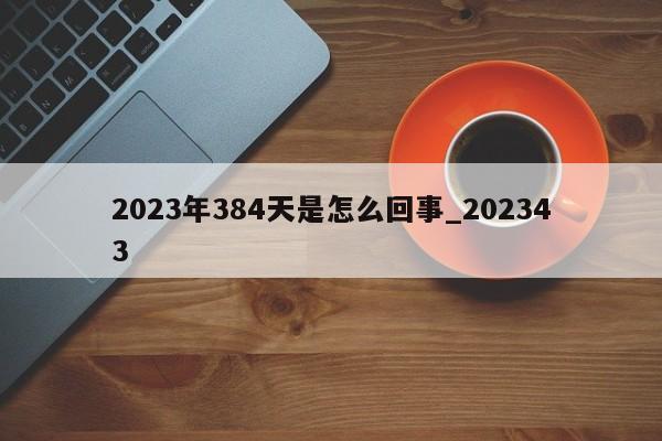 2023年384天是怎么回事_202343