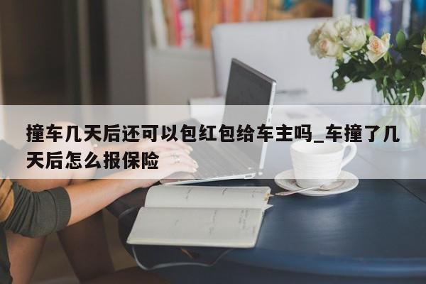 撞车几天后还可以包红包给车主吗_车撞了