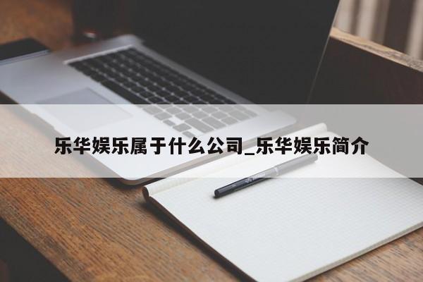 乐华娱乐属于什么公司_乐华娱乐简介